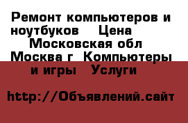 Ремонт компьютеров и ноутбуков. › Цена ­ 300 - Московская обл., Москва г. Компьютеры и игры » Услуги   